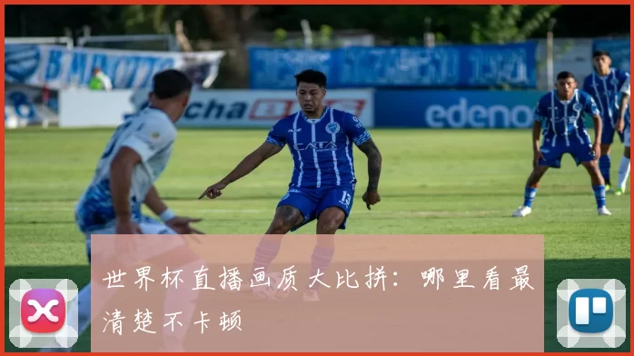 世界杯直播画质大比拼:哪里看最清楚不卡顿