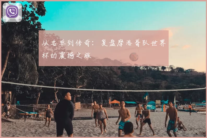 从名单到传奇:复盘摩洛哥队世界杯的震撼之旅