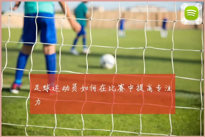 足球运动员如何在比赛中提高专注力
