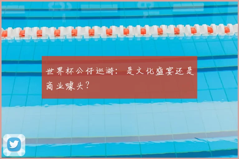 世界杯公仔巡游:是文化盛宴还是商业噱头?