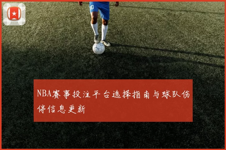 NBA赛事投注平台选择指南与球队伤停信息更新