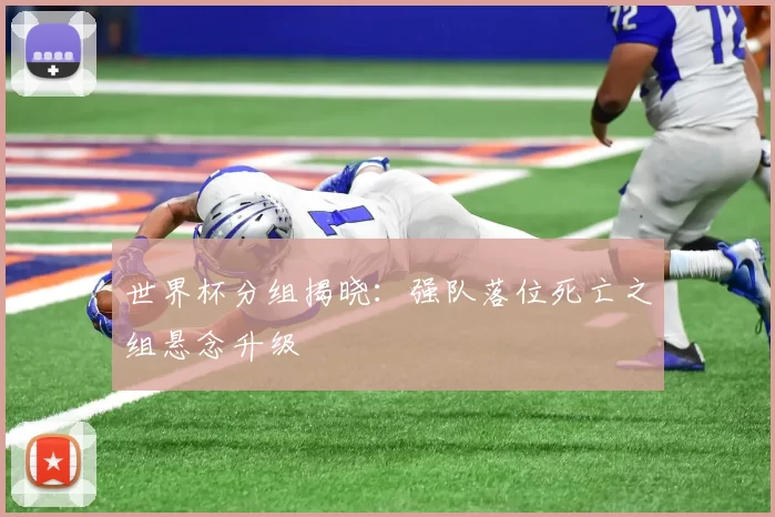 世界杯分组揭晓:强队落位死亡之组悬念升级
