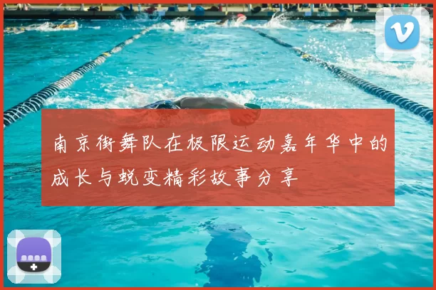 南京街舞队在极限运动嘉年华中的成长与蜕变精彩故事分享