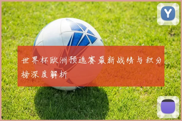 世界杯欧洲预选赛最新战绩与积分榜深度解析