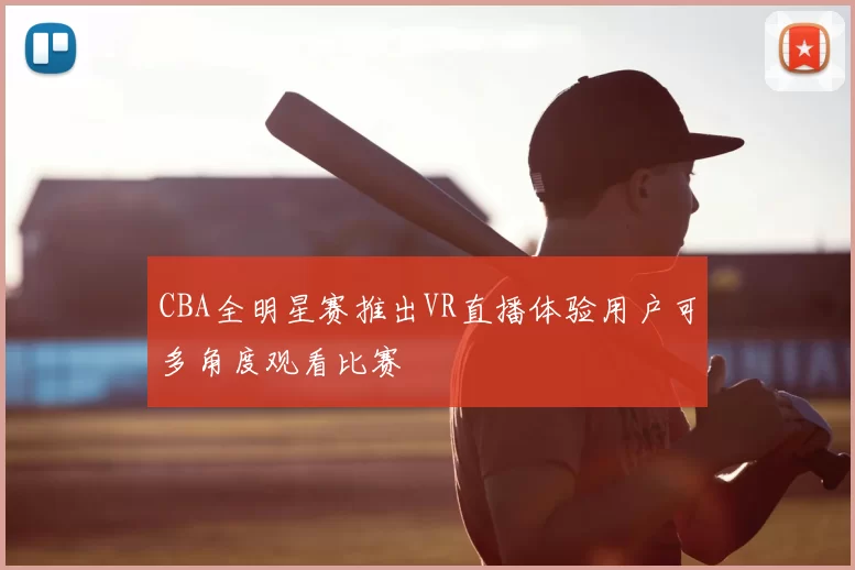 CBA全明星赛推出VR直播体验用户可多角度观看比赛