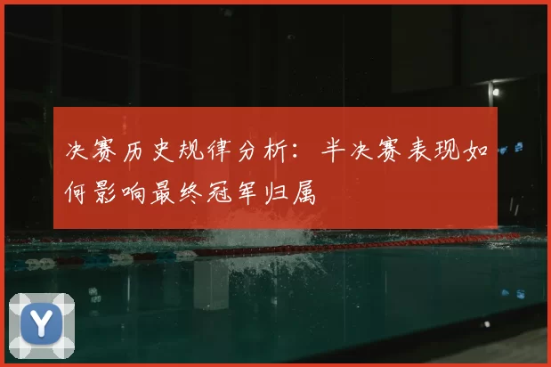 决赛历史规律分析：半决赛表现如何影响最终冠军归属