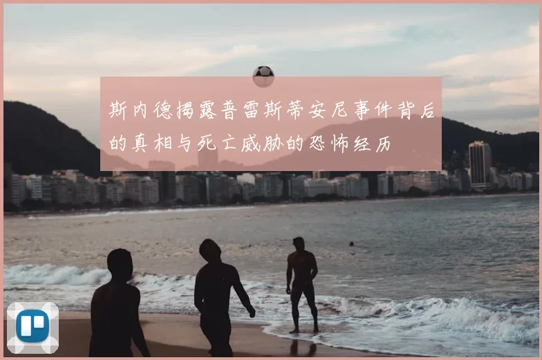 斯内德揭露普雷斯蒂安尼事件背后的真相与死亡威胁的恐怖经历