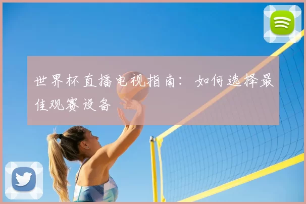 世界杯直播电视指南:如何选择最佳观赛设备