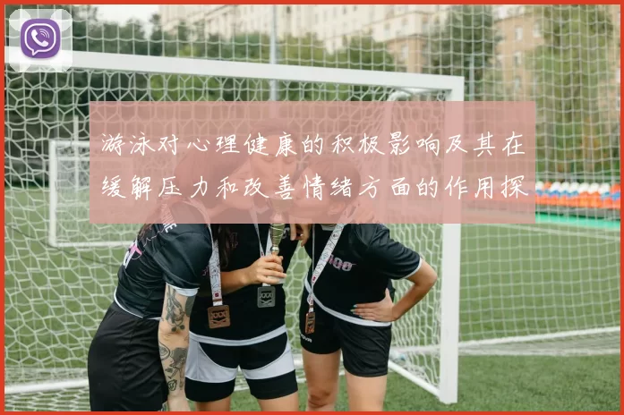 游泳对心理健康的积极影响及其在缓解压力和改善情绪方面的作用探讨