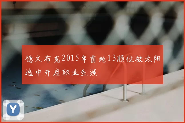 德文布克2015年首轮13顺位被太阳选中开启职业生涯