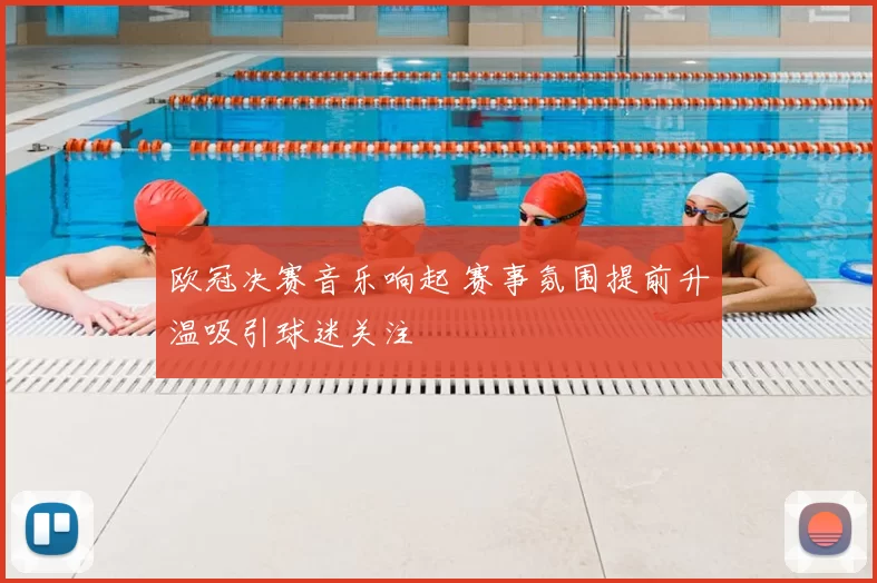欧冠决赛音乐响起 赛事氛围提前升温吸引球迷关注