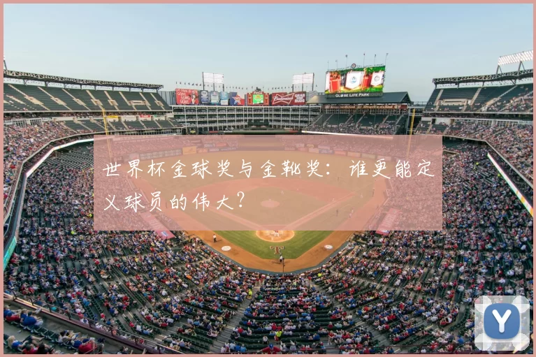 世界杯金球奖与金靴奖:谁更能定义球员的伟大?