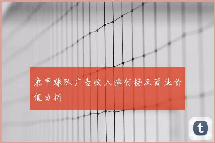 意甲球队广告收入排行榜及商业价值分析