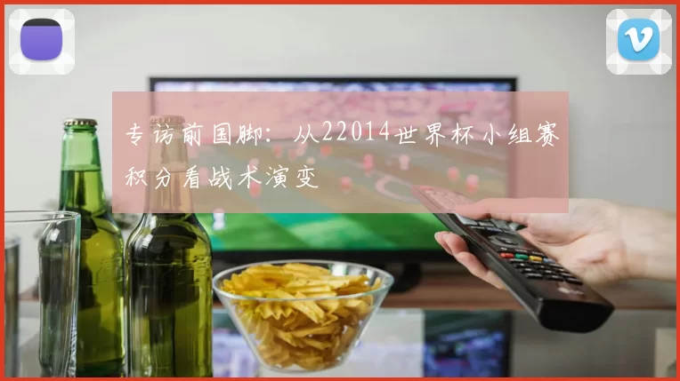 专访前国脚:从22014世界杯小组赛积分看战术演变