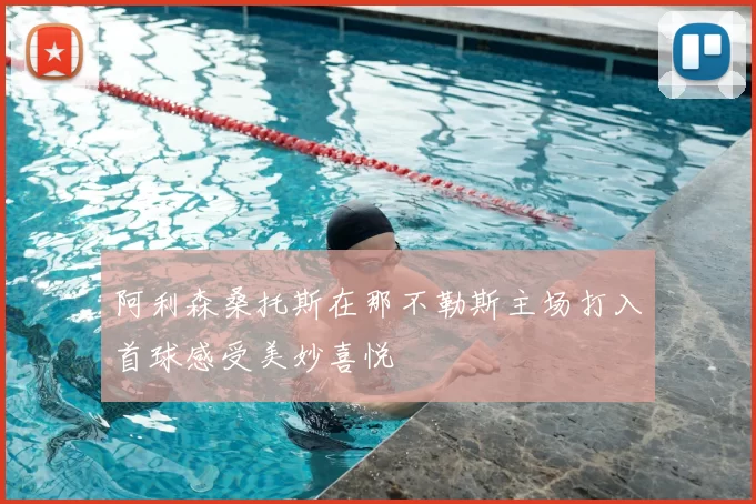 阿利森桑托斯在那不勒斯主场打入首球感受美妙喜悦