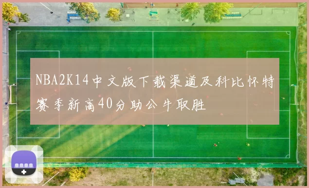 NBA2K14中文版下载渠道及科比怀特赛季新高40分助公牛取胜