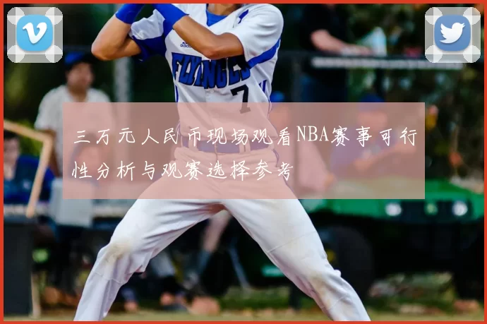 三万元人民币现场观看NBA赛事可行性分析与观赛选择参考
