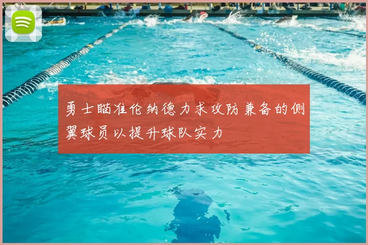 勇士瞄准伦纳德力求攻防兼备的侧翼球员以提升球队实力