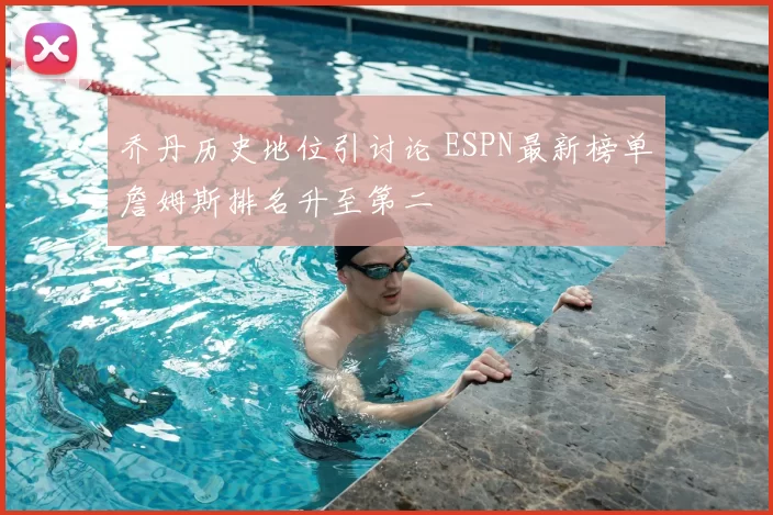乔丹历史地位引讨论 ESPN最新榜单詹姆斯排名升至第二