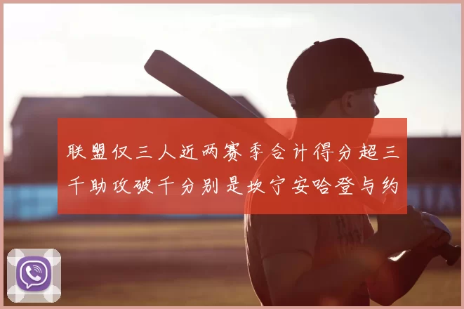联盟仅三人近两赛季合计得分超三千助攻破千分别是坎宁安哈登与约基奇
