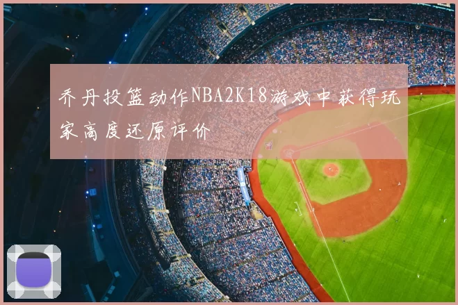 乔丹投篮动作NBA2K18游戏中获得玩家高度还原评价