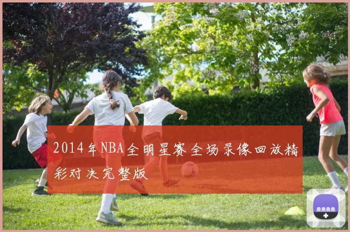 2014年NBA全明星赛全场录像回放精彩对决完整版