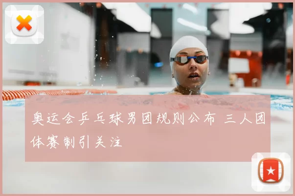 奥运会乒乓球男团规则公布 三人团体赛制引关注