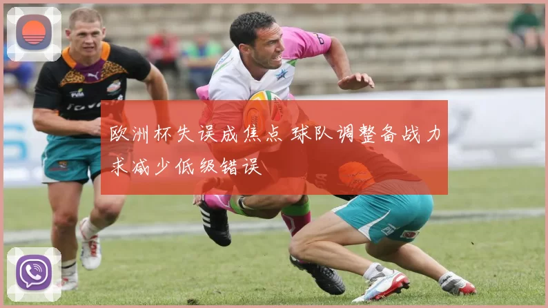 欧洲杯失误成焦点 球队调整备战力求减少低级错误