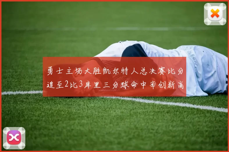 勇士主场大胜凯尔特人总决赛比分追至2比3库里三分球命中率创新高