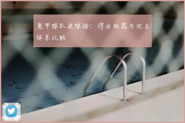 意甲球队进球榜：得分机器与攻击体系比较