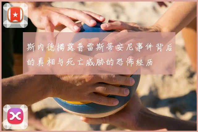 斯内德揭露普雷斯蒂安尼事件背后的真相与死亡威胁的恐怖经历