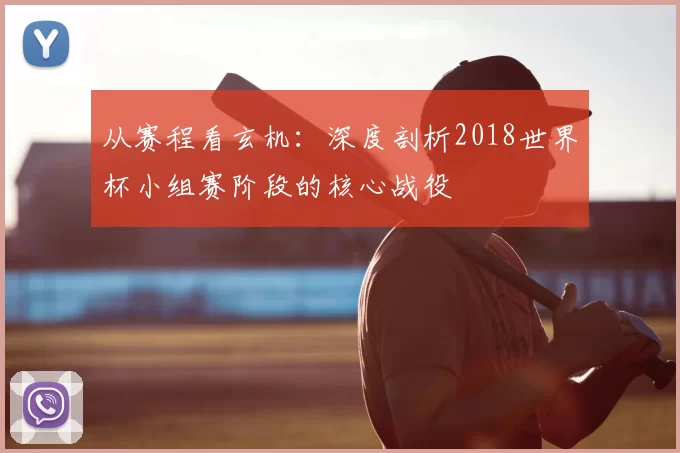 从赛程看玄机：深度剖析2018世界杯小组赛阶段的核心战役