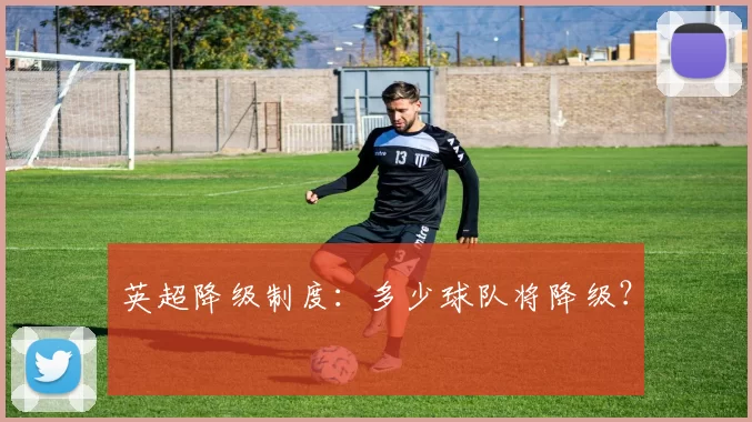英超降级制度:多少球队将降级?