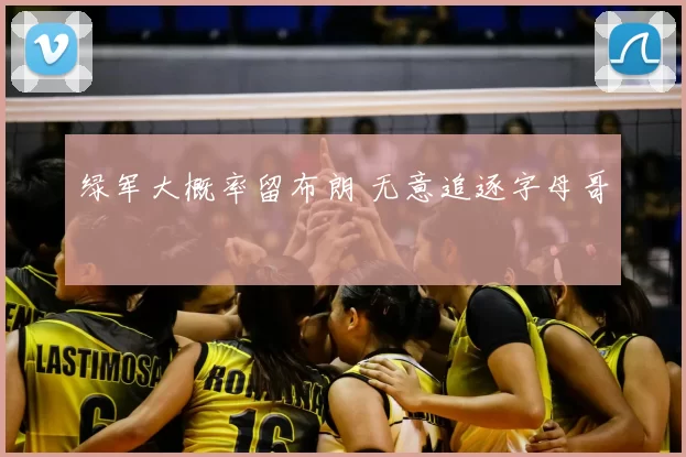 绿军大概率留布朗 无意追逐字母哥