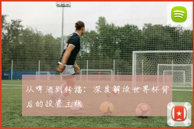从啤酒到转播：深度解读世界杯背后的投资主线