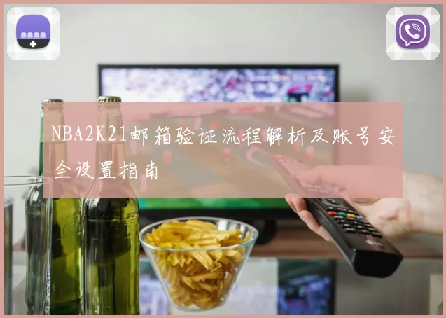 NBA2K21邮箱验证流程解析及账号安全设置指南