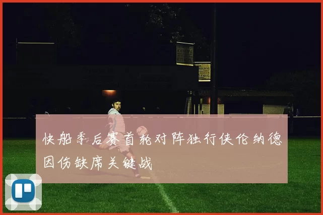 快船季后赛首轮对阵独行侠伦纳德因伤缺席关键战