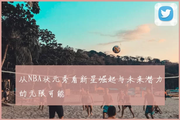 从NBA状元秀看新星崛起与未来潜力的无限可能