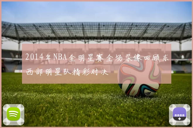 2014年NBA全明星赛全场录像回顾东西部明星队精彩对决