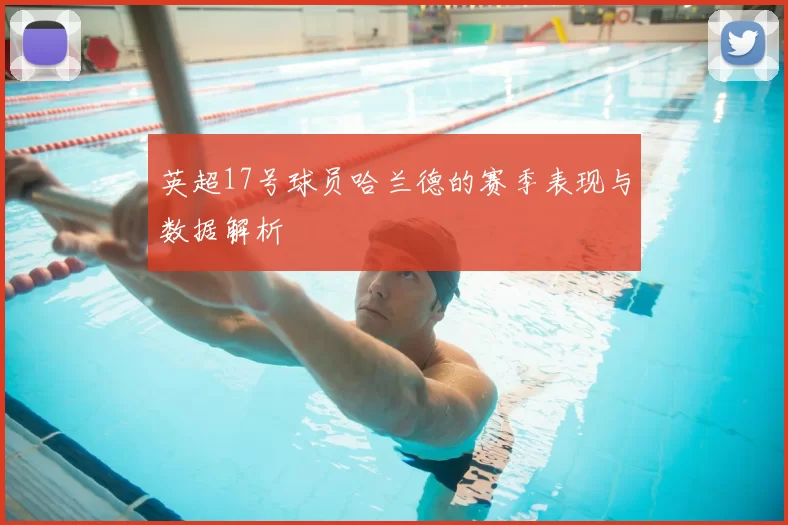 英超17号球员哈兰德的赛季表现与数据解析