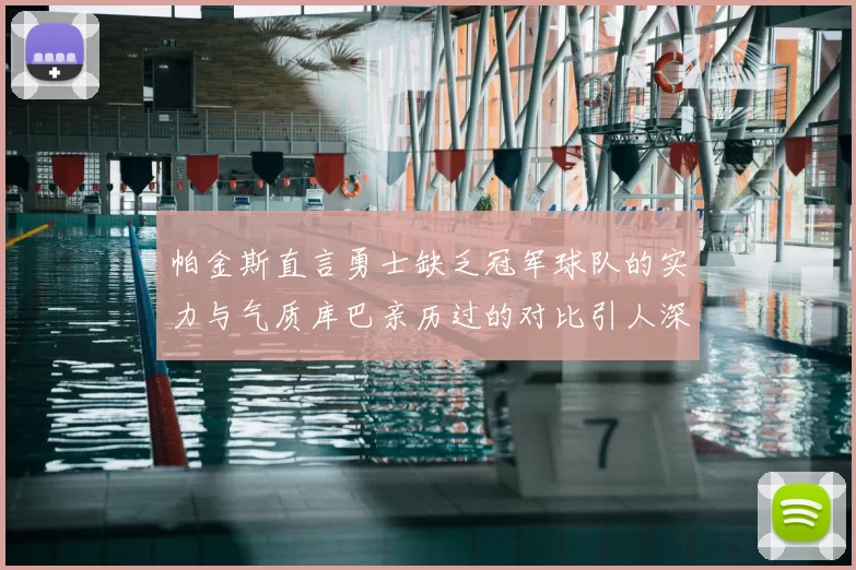 帕金斯直言勇士缺乏冠军球队的实力与气质库巴亲历过的对比引人深思
