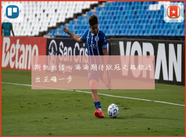 斯凯利信心满满期待欧冠之路称迈出正确一步