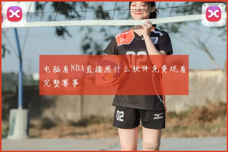 电脑看NBA直播用什么软件免费观看完整赛事