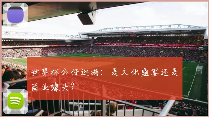 世界杯公仔巡游:是文化盛宴还是商业噱头?