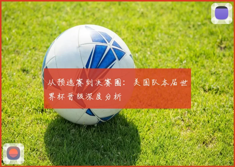 从预选赛到决赛圈:美国队本届世界杯晋级深度分析