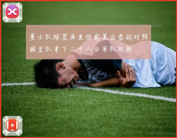 勇士队球星库里伤愈复出首战对阵掘金队拿下二十八分率队取胜
