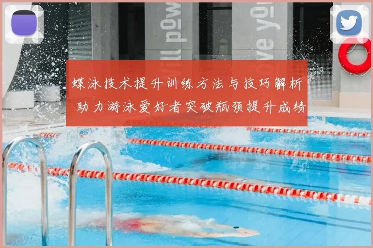 蝶泳技术提升训练方法与技巧解析 助力游泳爱好者突破瓶颈提升成绩