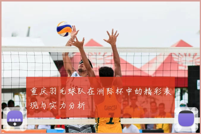 重庆羽毛球队在洲际杯中的精彩表现与实力分析