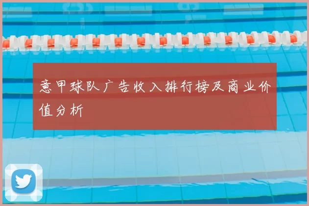 意甲球队广告收入排行榜及商业价值分析