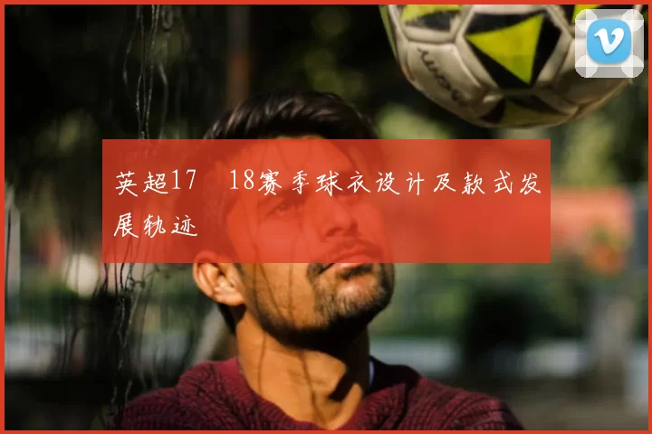 英超17–18赛季球衣设计及款式发展轨迹